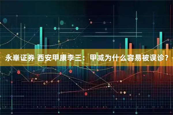 永崋证券 西安甲康李三：甲减为什么容易被误诊？