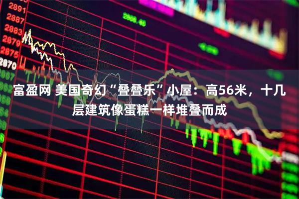 富盈网 美国奇幻“叠叠乐”小屋：高56米，十几层建筑像蛋糕一样堆叠而成