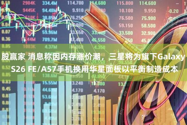 股赢家 消息称因内存涨价潮,三星将为旗下Galaxy S26 FE/A57手机换用华星面板以平衡制造成本