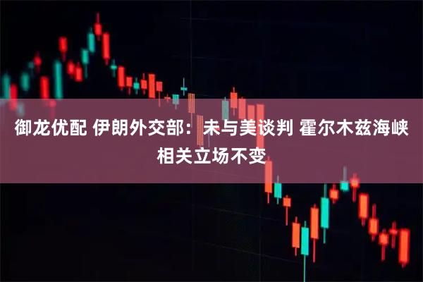御龙优配 伊朗外交部：未与美谈判 霍尔木兹海峡相关立场不变
