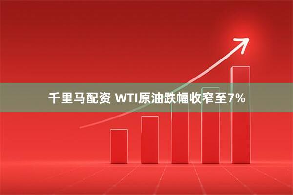 千里马配资 WTI原油跌幅收窄至7%