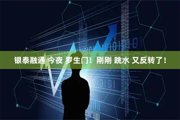 银泰融通 今夜 罗生门!刚刚 跳水 又反转了!