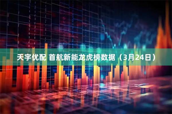 天宇优配 首航新能龙虎榜数据（3月24日）