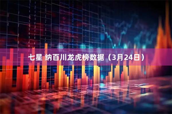 七星 纳百川龙虎榜数据(3月24日)