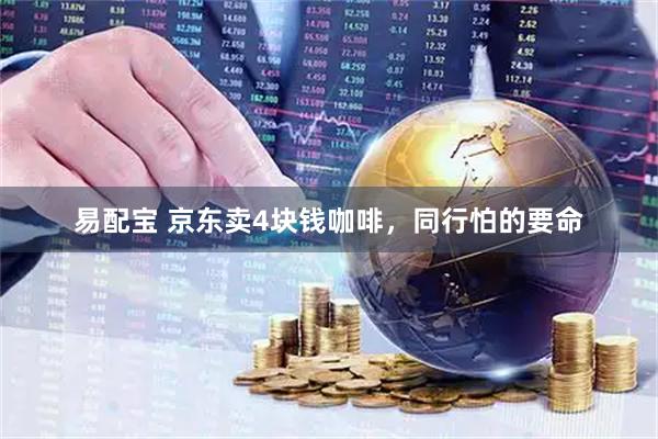 易配宝 京东卖4块钱咖啡,同行怕的要命