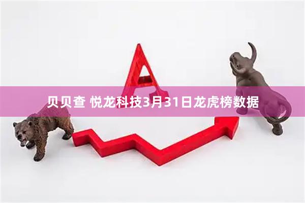 贝贝查 悦龙科技3月31日龙虎榜数据