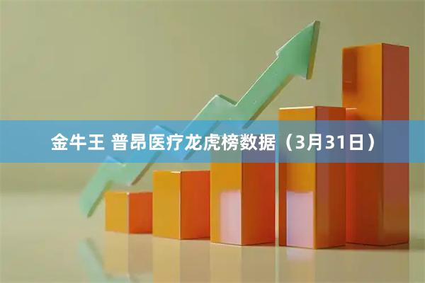 金牛王 普昂医疗龙虎榜数据（3月31日）