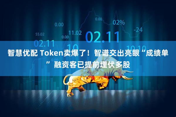 智慧优配 Token卖爆了！智谱交出亮眼“成绩单” 融资客已提前埋伏多股