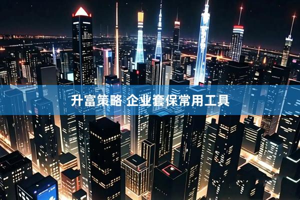 升富策略 企业套保常用工具