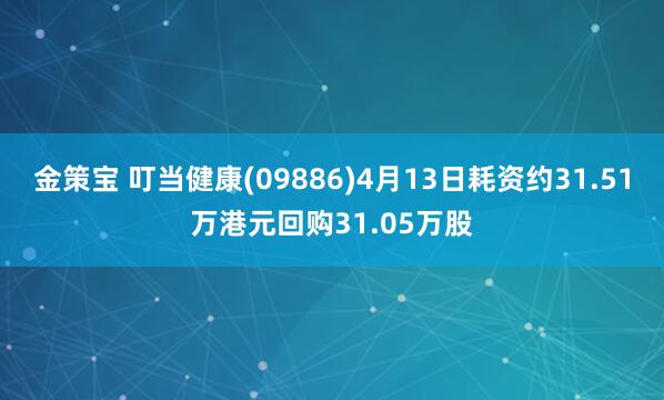 金策宝 叮当健康(09886)4月13日耗资约31.51万港元回购31.05万股