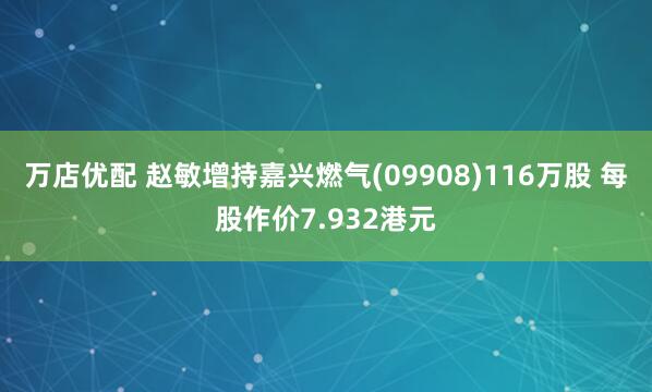 万店优配 赵敏增持嘉兴燃气(09908)116万股 每股作价7.932港元