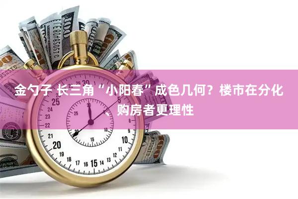 金勺子 长三角“小阳春”成色几何?楼市在分化、购房者更理性