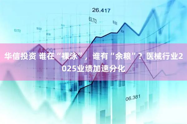 华信投资 谁在“裸泳”，谁有“余粮”？医械行业2025业绩加速分化