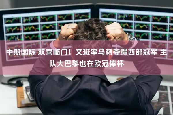 中期国际 双喜临门！文班率马刺夺得西部冠军 主队大巴黎也在欧冠捧杯