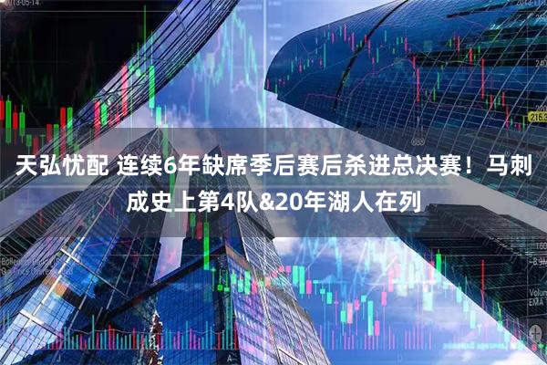 天弘忧配 连续6年缺席季后赛后杀进总决赛！马刺成史上第4队&20年湖人在列