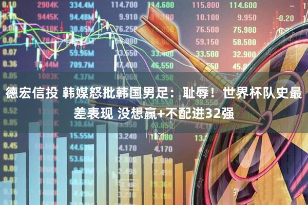 德宏信投 韩媒怒批韩国男足：耻辱！世界杯队史最差表现 没想赢+不配进32强