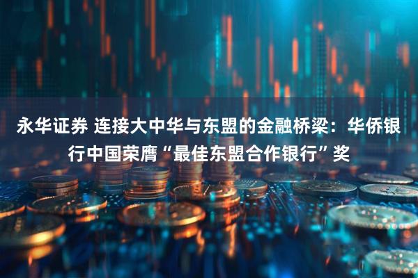 永华证券 连接大中华与东盟的金融桥梁：华侨银行中国荣膺“最佳东盟合作银行”奖