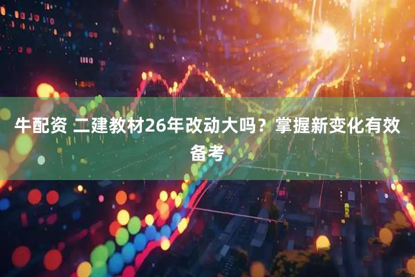 牛配资 二建教材26年改动大吗？掌握新变化有效备考