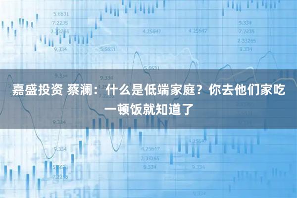 嘉盛投资 蔡澜：什么是低端家庭？你去他们家吃一顿饭就知道了