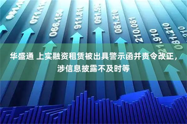 华盛通 上实融资租赁被出具警示函并责令改正，涉信息披露不及时等