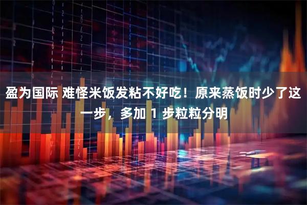 盈为国际 难怪米饭发粘不好吃！原来蒸饭时少了这一步，多加 1 步粒粒分明