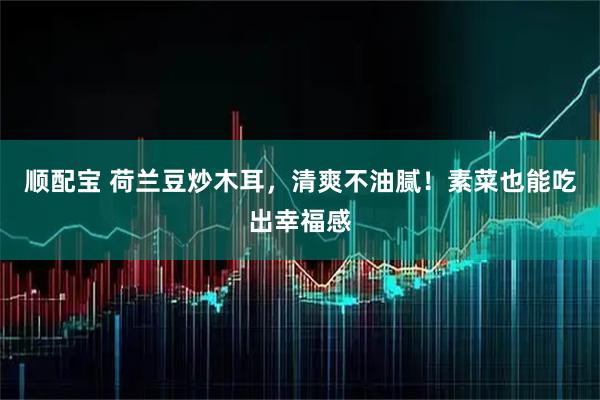 顺配宝 荷兰豆炒木耳，清爽不油腻！素菜也能吃出幸福感