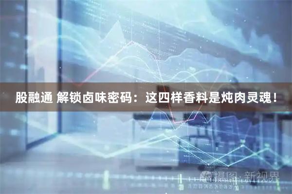 股融通 解锁卤味密码：这四样香料是炖肉灵魂！