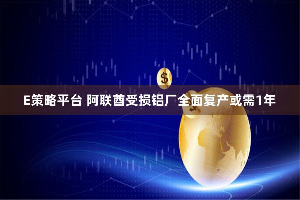 E策略平台 阿联酋受损铝厂全面复产或需1年