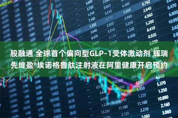 股融通 全球首个偏向型GLP-1受体激动剂 辉瑞先维盈®埃诺格鲁肽注射液在阿里健康开启预约
