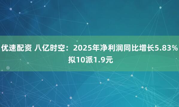优速配资 八亿时空：2025年净利润同比增长5.83% 拟10派1.9元