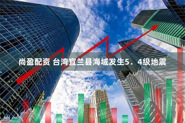 尚盈配资 台湾宜兰县海域发生5．4级地震