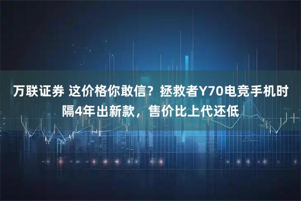 万联证券 这价格你敢信？拯救者Y70电竞手机时隔4年出新款，售价比上代还低