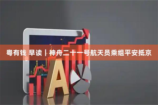 粤有钱 早读｜神舟二十一号航天员乘组平安抵京