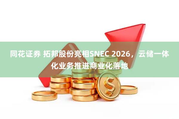 同花证券 拓邦股份亮相SNEC 2026，云储一体化业务推进商业化落地