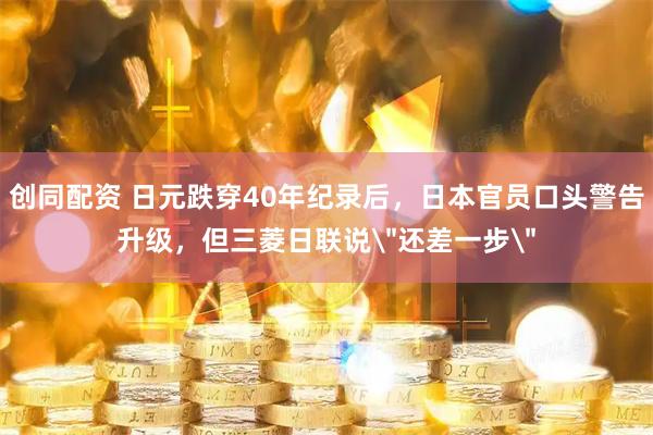 创同配资 日元跌穿40年纪录后，日本官员口头警告升级，但三菱日联说