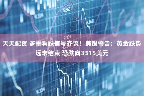 天天配资 多重看跌信号齐聚！美银警告：黄金跌势远未结束 恐跌向3315美元