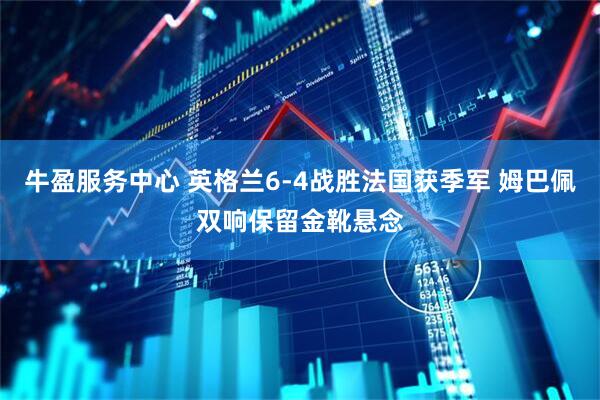牛盈服务中心 英格兰6-4战胜法国获季军 姆巴佩双响保留金靴悬念