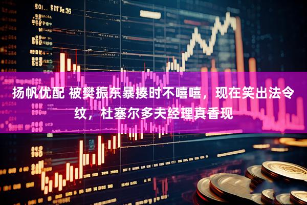 扬帆优配 被樊振东暴揍时不嘻嘻，现在笑出法令纹，杜塞尔多夫经理真香现