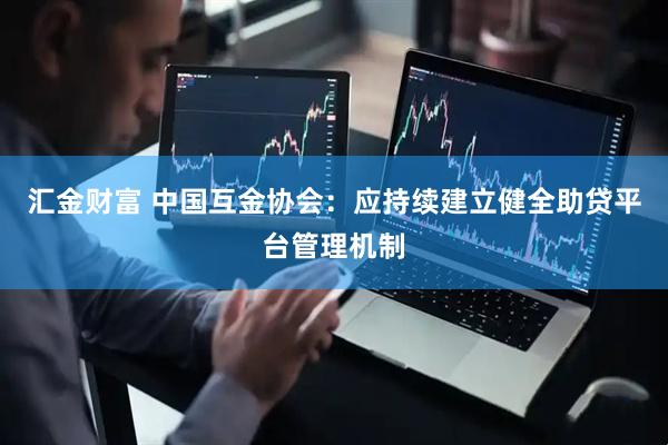 汇金财富 中国互金协会：应持续建立健全助贷平台管理机制